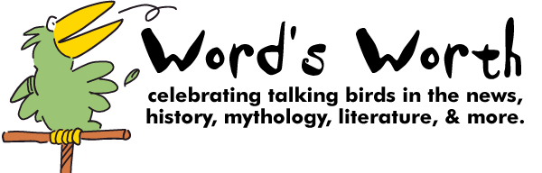 Word's Worth: Celebrating talking birds in the news, history, mythology, literature, & more.